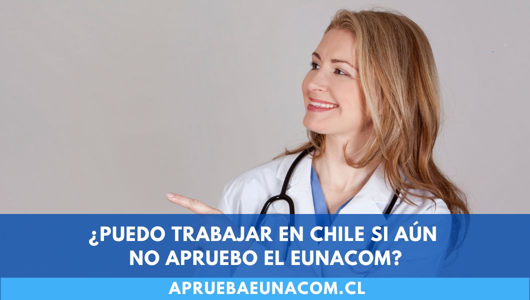¿Puedo trabajar en Chile si aún no apruebo el EUNACOM?
